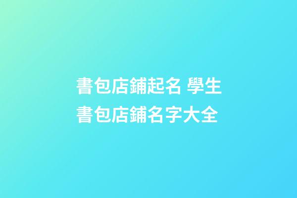 書包店鋪起名 學生書包店鋪名字大全-第1張-店鋪起名-玄機派